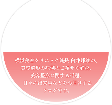 横浜美容クリニック院長 白井邦雄が、美容整形の症例のご紹介や解説、美容整形に関する話題、日々の出来事などをお届けするブログです。