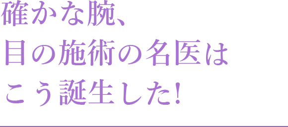 確かな腕、目の施術の名医はこう誕生した！