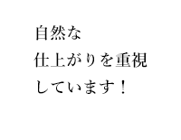 自然な仕上がりを重視しています！