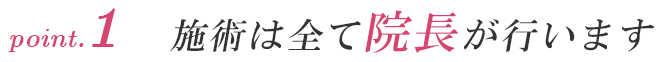 point.1 施術は全て院長が行います