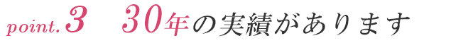 point.3 30年の実績があります