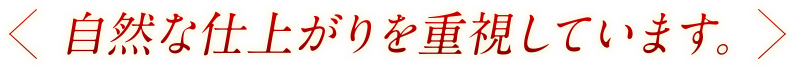 自然な仕上がりを重視しています。