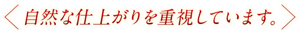 自然な仕上がりを重視しています。