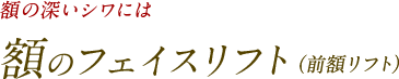 額の深いシワには 額のフェイスリフト（前額リフト）