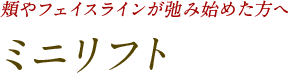 頬やフェイスラインが弛み始めた方へ ミニリフト