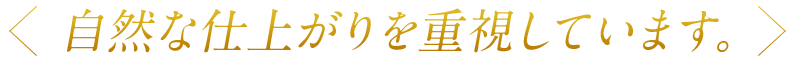 自然な仕上がりを重視しています。