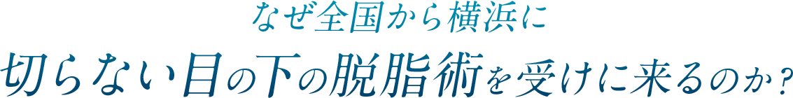 なぜ全国から横浜に目の下の脱脂術の施術を受けに来るのか？
