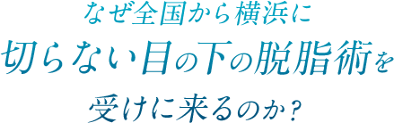 なぜ全国から横浜に目の下の脱脂術の施術を受けに来るのか？