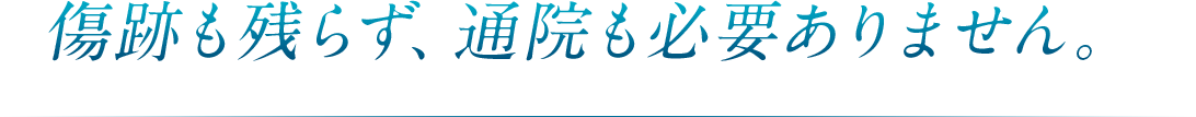 傷跡も残らず、通院も必要ありません。