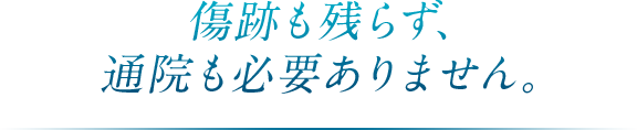 傷跡も残らず、通院も必要ありません。