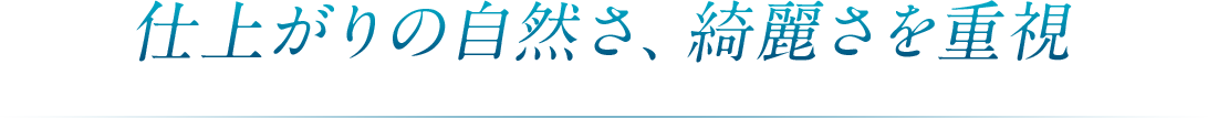 仕上がりの自然さ、綺麗さを重視