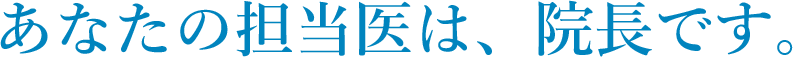 あなたの担当医は、院長です。