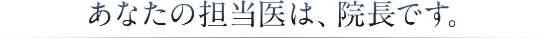 あなたの担当医は、院長です。