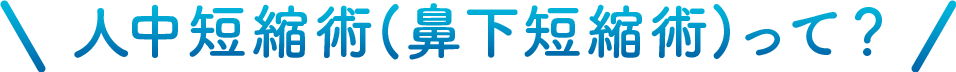 人中短縮術(鼻下短縮術)って？